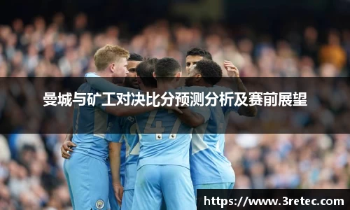 曼城与矿工对决比分预测分析及赛前展望
