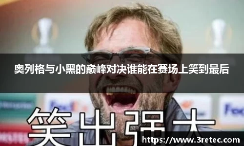 奥列格与小黑的巅峰对决谁能在赛场上笑到最后
