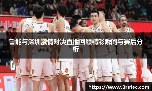 鲁能与深圳激情对决直播回顾精彩瞬间与赛后分析