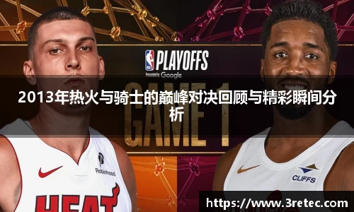 2013年热火与骑士的巅峰对决回顾与精彩瞬间分析