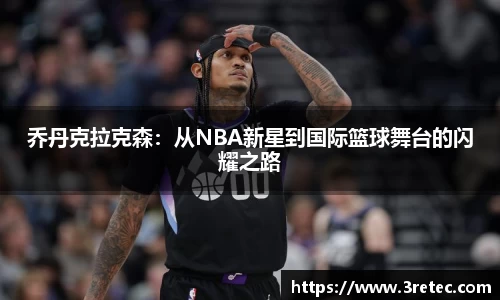 乔丹克拉克森：从NBA新星到国际篮球舞台的闪耀之路