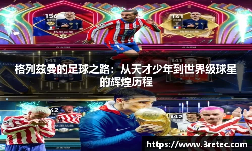 格列兹曼的足球之路：从天才少年到世界级球星的辉煌历程
