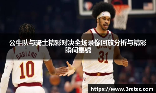 公牛队与骑士精彩对决全场录像回放分析与精彩瞬间集锦