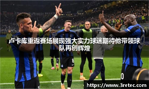 卢卡库重返赛场展现强大实力球迷期待他带领球队再创辉煌