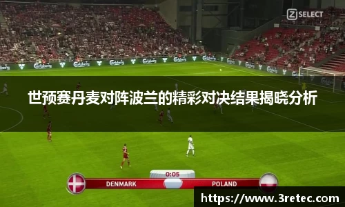 世预赛丹麦对阵波兰的精彩对决结果揭晓分析