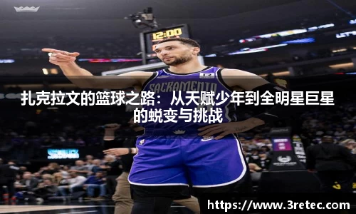 扎克拉文的篮球之路：从天赋少年到全明星巨星的蜕变与挑战