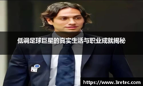 低调足球巨星的真实生活与职业成就揭秘