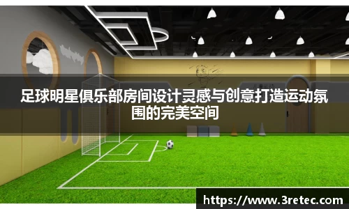 足球明星俱乐部房间设计灵感与创意打造运动氛围的完美空间