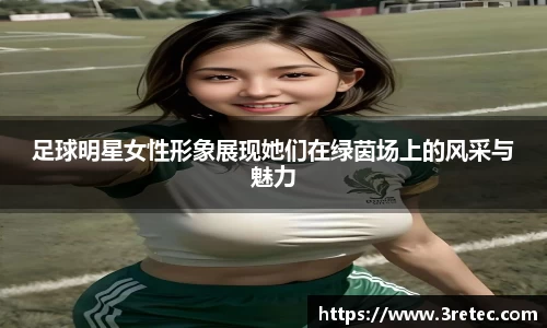 足球明星女性形象展现她们在绿茵场上的风采与魅力