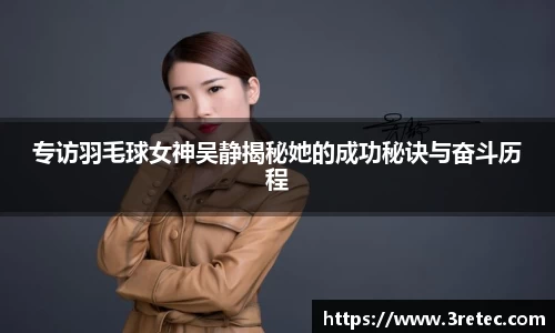 专访羽毛球女神吴静揭秘她的成功秘诀与奋斗历程