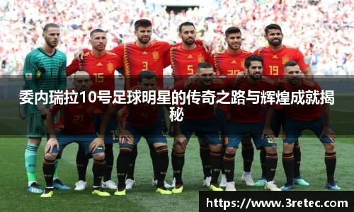 委内瑞拉10号足球明星的传奇之路与辉煌成就揭秘