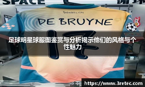 足球明星球服图鉴赏与分析揭示他们的风格与个性魅力