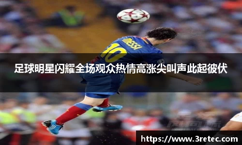 足球明星闪耀全场观众热情高涨尖叫声此起彼伏