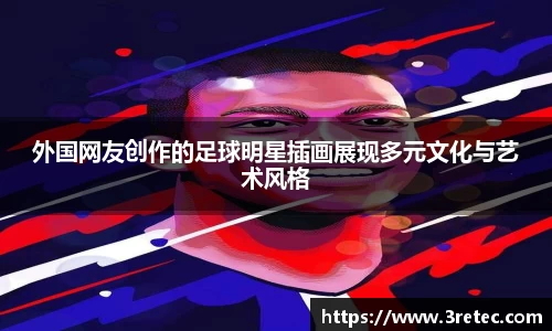 外国网友创作的足球明星插画展现多元文化与艺术风格