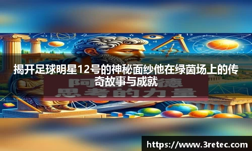 揭开足球明星12号的神秘面纱他在绿茵场上的传奇故事与成就