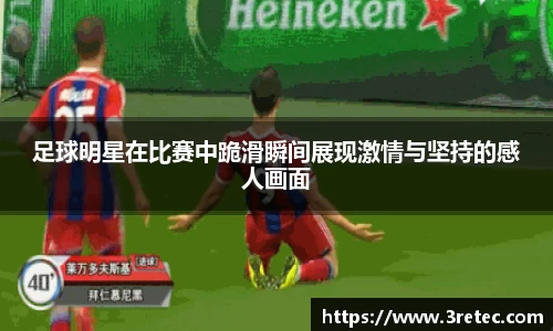 足球明星在比赛中跪滑瞬间展现激情与坚持的感人画面