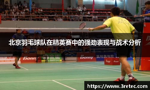 北京羽毛球队在精英赛中的强劲表现与战术分析