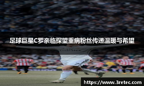 足球巨星C罗亲临探望重病粉丝传递温暖与希望