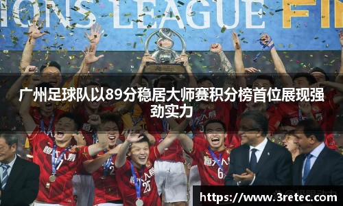 广州足球队以89分稳居大师赛积分榜首位展现强劲实力
